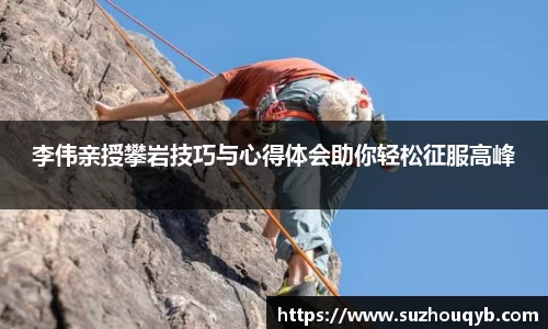 李伟亲授攀岩技巧与心得体会助你轻松征服高峰