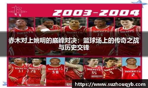 赤木对上姚明的巅峰对决：篮球场上的传奇之战与历史交锋