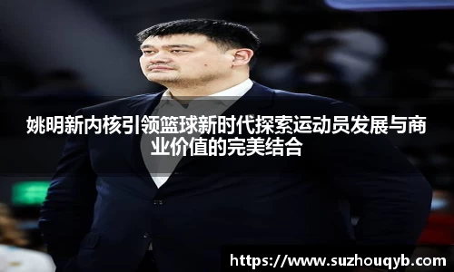 姚明新内核引领篮球新时代探索运动员发展与商业价值的完美结合