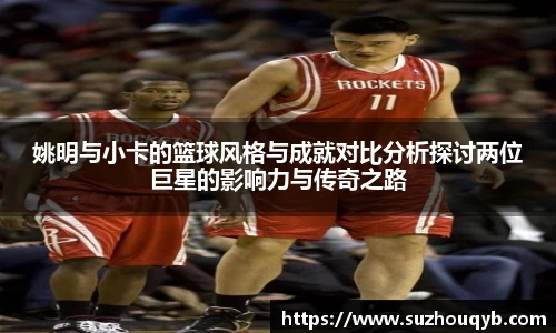 姚明与小卡的篮球风格与成就对比分析探讨两位巨星的影响力与传奇之路