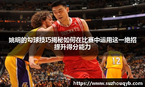 姚明的勾球技巧揭秘如何在比赛中运用这一绝招提升得分能力