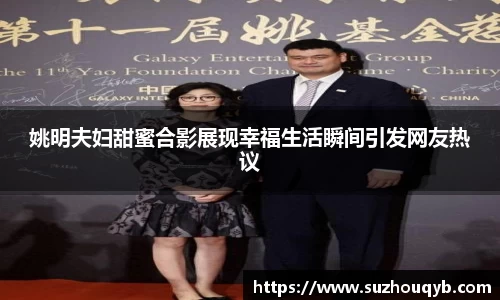 姚明夫妇甜蜜合影展现幸福生活瞬间引发网友热议
