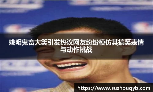 姚明鬼畜大笑引发热议网友纷纷模仿其搞笑表情与动作挑战