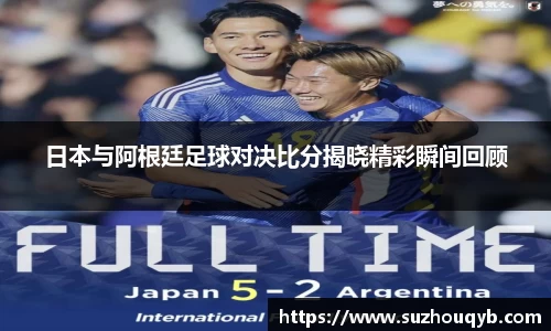 日本与阿根廷足球对决比分揭晓精彩瞬间回顾