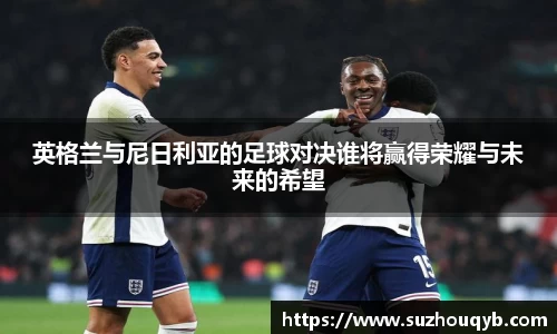 英格兰与尼日利亚的足球对决谁将赢得荣耀与未来的希望