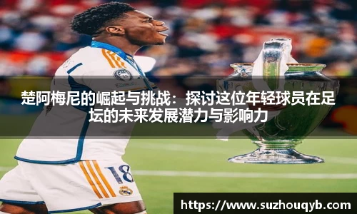 楚阿梅尼的崛起与挑战：探讨这位年轻球员在足坛的未来发展潜力与影响力